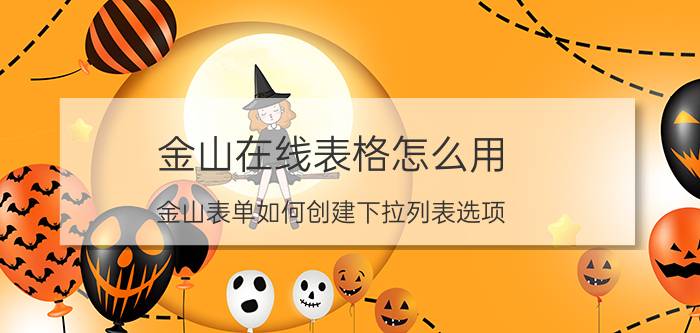 金山在线表格怎么用 金山表单如何创建下拉列表选项？